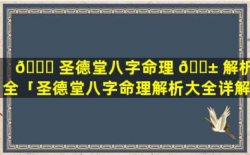 🐞 圣德堂八字命理 🐱 解析大全「圣德堂八字命理解析大全详解」